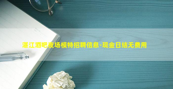 湛江酒吧夜场模特招聘信息-现金日结无费用